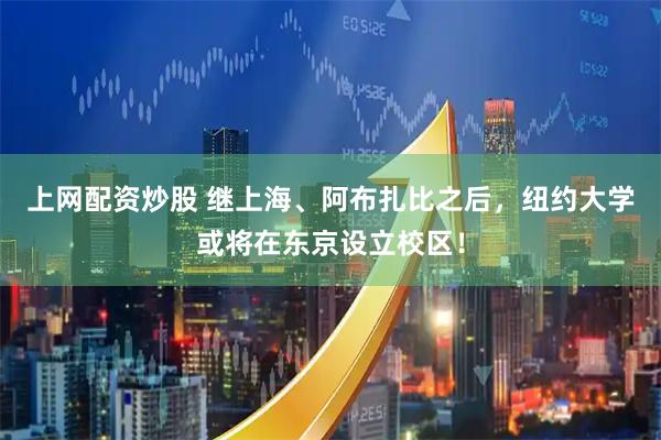 上网配资炒股 继上海、阿布扎比之后，纽约大学或将在东京设立校区！
